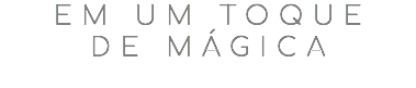em um toque  de mágica